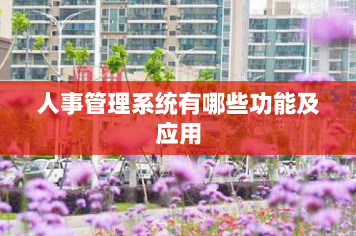 人事管理系统有哪些功能及应用