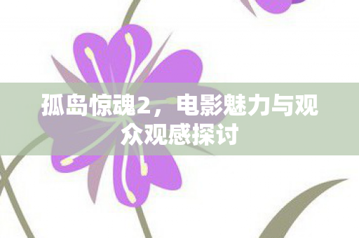 孤岛惊魂2，电影魅力与观众观感探讨