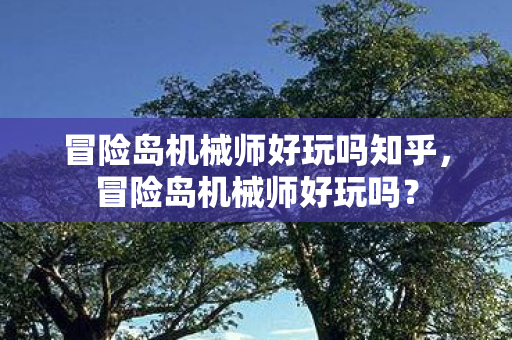 冒险岛机械师好玩吗知乎，冒险岛机械师好玩吗？