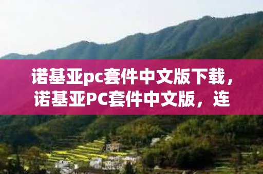 诺基亚pc套件中文版下载，诺基亚PC套件中文版，连接经典与现代的桥梁