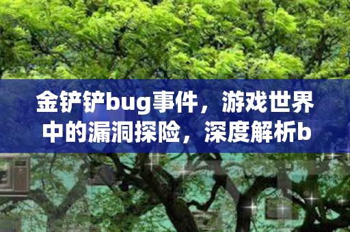 金铲铲bug事件，游戏世界中的漏洞探险，深度解析bug事件