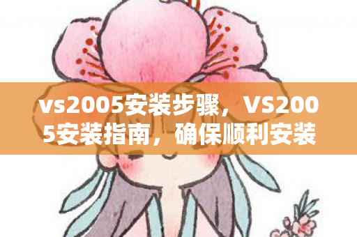 vs2005安装步骤，VS2005安装指南，确保顺利安装与配置