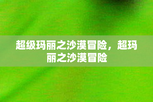 超级玛丽之沙漠冒险，超玛丽之沙漠冒险
