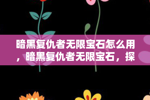 暗黑复仇者无限宝石怎么用，暗黑复仇者无限宝石，探索游戏世界的无尽可能