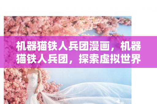 机器猫铁人兵团漫画，机器猫铁人兵团，探索虚拟世界的无限可能