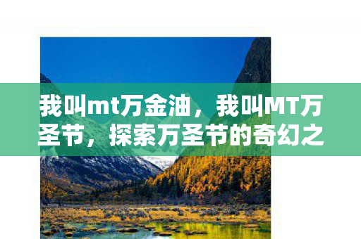 我叫mt万金油，我叫MT万圣节，探索万圣节的奇幻之旅