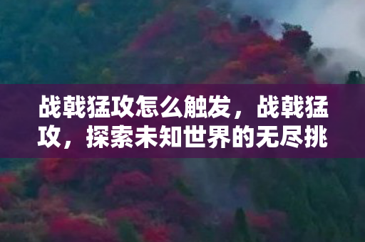 战戟猛攻怎么触发，战戟猛攻，探索未知世界的无尽挑战