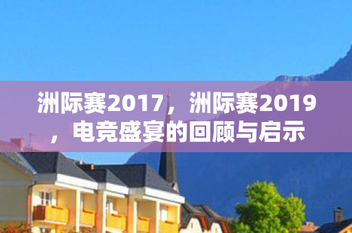 洲际赛2017，洲际赛2019，电竞盛宴的回顾与启示