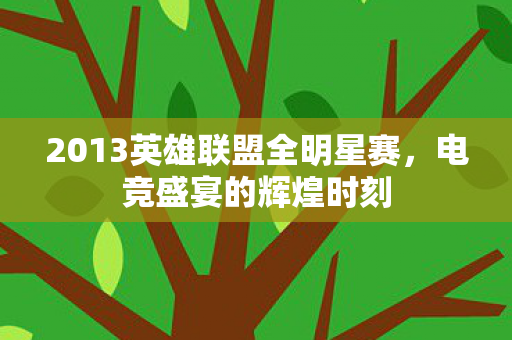 2013英雄联盟全明星赛，电竞盛宴的辉煌时刻