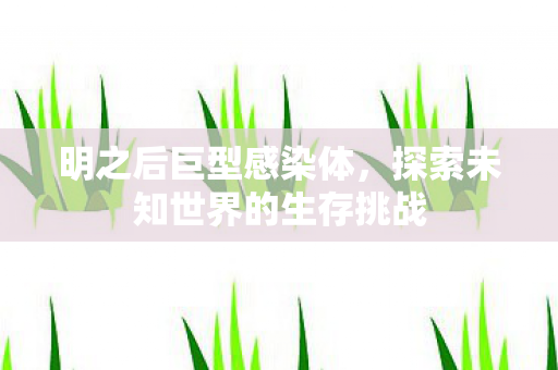 明之后巨型感染体，探索未知世界的生存挑战