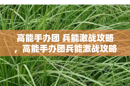 高能手办团 兵能激战攻略，高能手办团兵能激战攻略