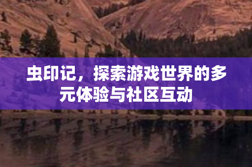 虫印记，探索游戏世界的多元体验与社区互动