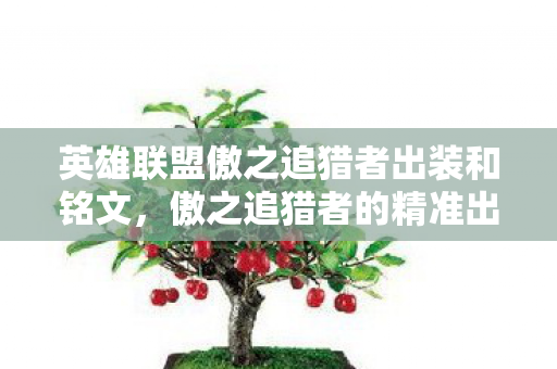 英雄联盟傲之追猎者出装和铭文，傲之追猎者的精准出装策略