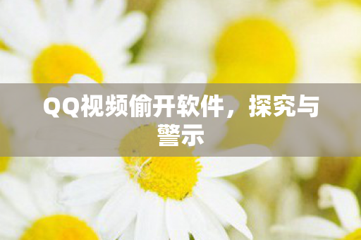 QQ视频偷开软件,探究与警示 QQ视频偷开软件,探究与警示