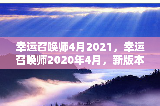 幸运召唤师4月2021，幸运召唤师2020年4月，新版本更新与活动详解