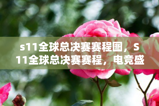 s11全球总决赛赛程图，S11全球总决赛赛程，电竞盛宴即将开启