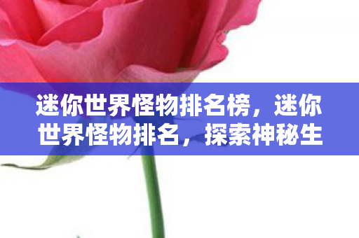 迷你世界怪物排名榜，迷你世界怪物排名，探索神秘生物的力量