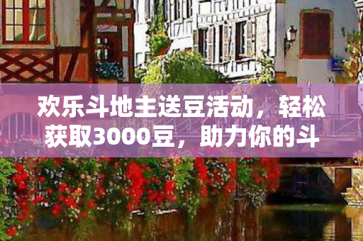 欢乐斗地主送豆活动，轻松获取3000豆，助力你的斗地主之路！