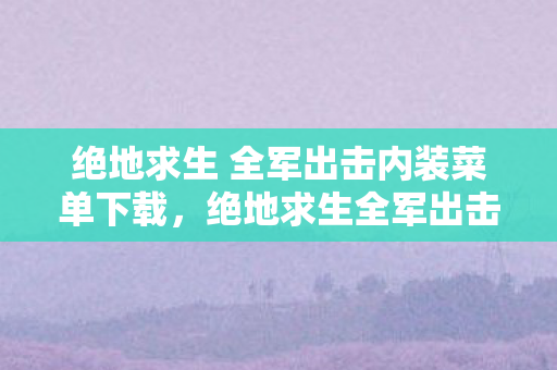 绝地求生 全军出击内装菜单下载，绝地求生全军出击PC，体验极致战斗，掌握生存法则