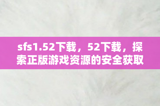 sfs1.52下载，52下载，探索正版游戏资源的安全获取之道