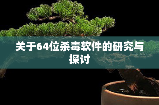 关于64位杀毒软件的研究与探讨