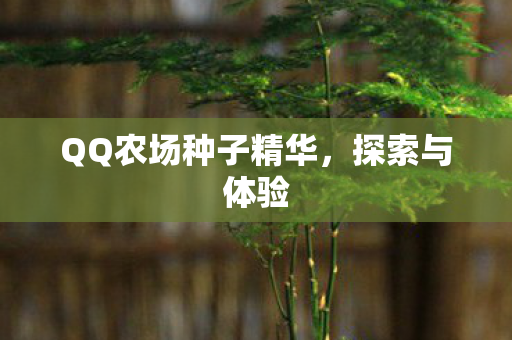 QQ农场种子精华，探索与体验