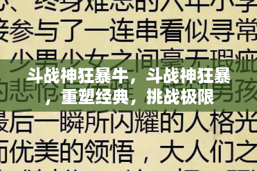 斗战神狂暴牛，斗战神狂暴，重塑经典，挑战极限