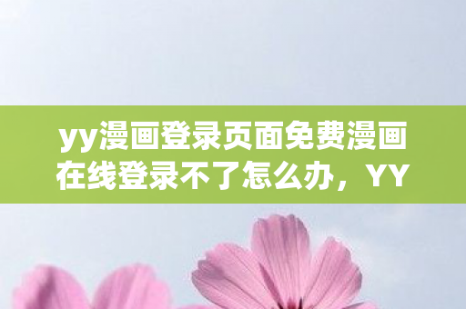 yy漫画登录页面免费漫画在线登录不了怎么办，YY漫画登录页面，探索漫画世界的奇妙之旅
