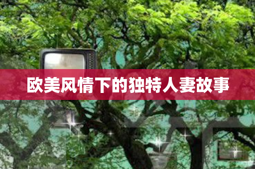 欧美风情下的独特人妻故事