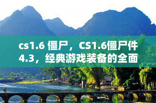 cs1.6 僵尸，CS1.6僵尸件4.3，经典游戏装备的全面解析
