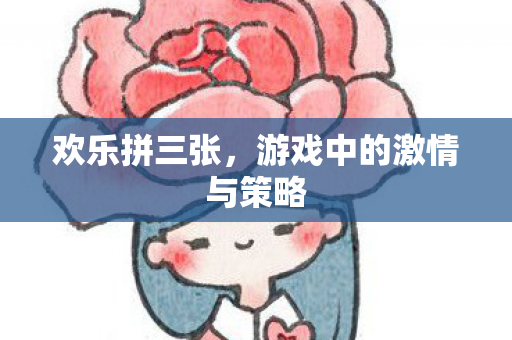 欢乐拼三张，游戏中的激情与策略