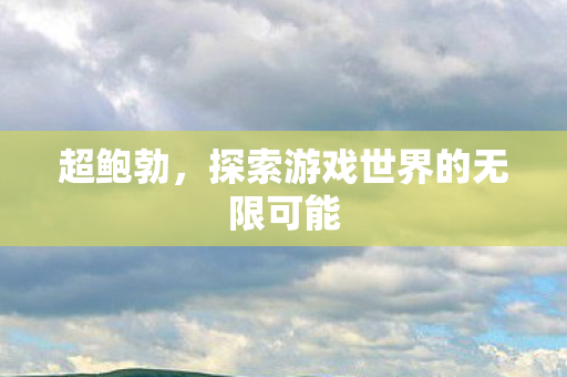 超鲍勃，探索游戏世界的无限可能