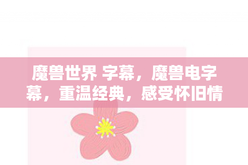 魔兽世界 字幕，魔兽电字幕，重温经典，感受怀旧情怀