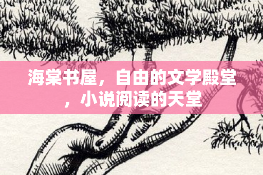 海棠书屋,自由的文学殿堂,小说阅读的天堂 海棠书屋,自由的文学殿堂,小说阅读的天堂