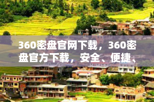 360密盘官网下载，360密盘官方下载，安全、便捷、高效的云存储解决方案