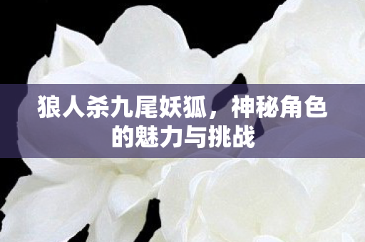 狼人杀九尾妖狐，神秘角色的魅力与挑战