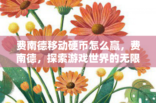 费南德移动硬币怎么赢，费南德，探索游戏世界的无限可能