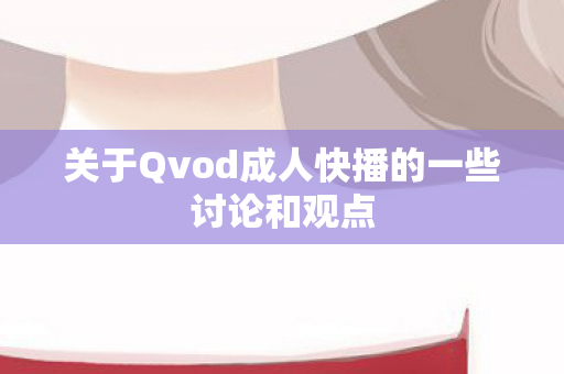 关于Qvod成人快播的一些讨论和观点 关于Qvod成人快播的一些讨论和观点