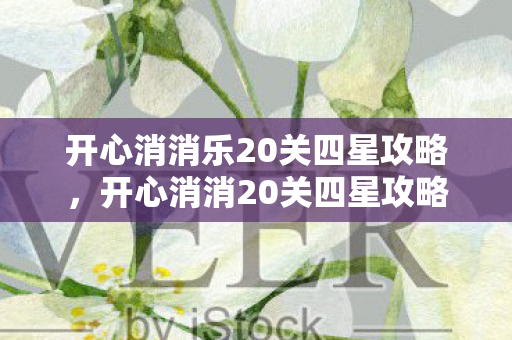 开心消消乐20关四星攻略，开心消消20关四星攻略