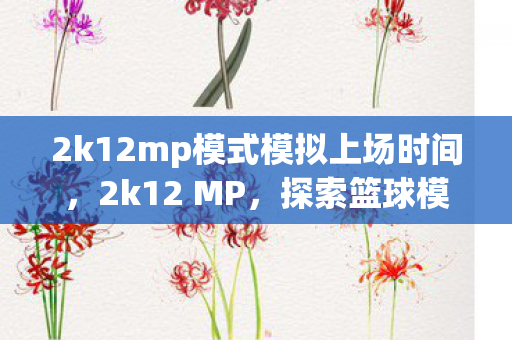 2k12mp模式模拟上场时间，2k12 MP，探索篮球模拟游戏的深度与广度