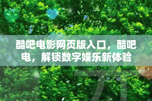酷吧电影网页版入口，酷吧电，解锁数字娱乐新体验