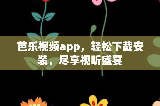 芭乐视频app，轻松下载安装，尽享视听盛宴