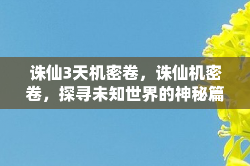 诛仙3天机密卷，诛仙机密卷，探寻未知世界的神秘篇章