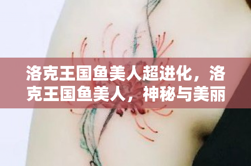 洛克王国鱼美人超进化，洛克王国鱼美人，神秘与美丽的传说