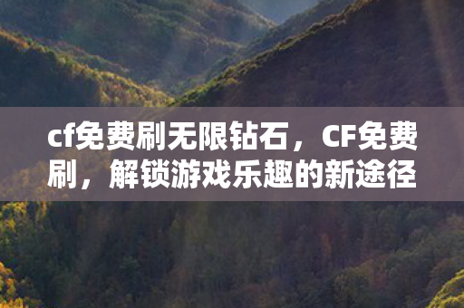 cf免费刷无限钻石，CF免费刷，解锁游戏乐趣的新途径