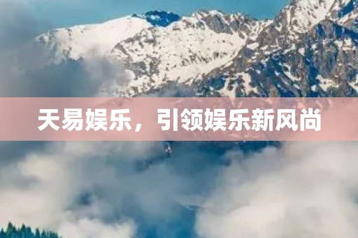 天易娱乐，引领娱乐新风尚