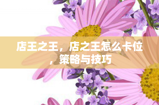 店王之王，店之王怎么卡位，策略与技巧