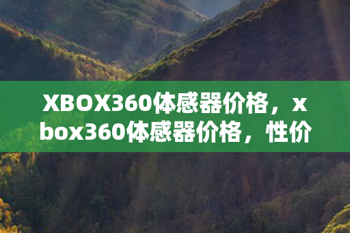XBOX360体感器价格，xbox360体感器价格，性价比之选，重温经典游戏体验