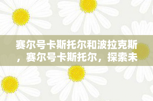 赛尔号卡斯托尔和波拉克斯，赛尔号卡斯托尔，探索未知，挑战极限