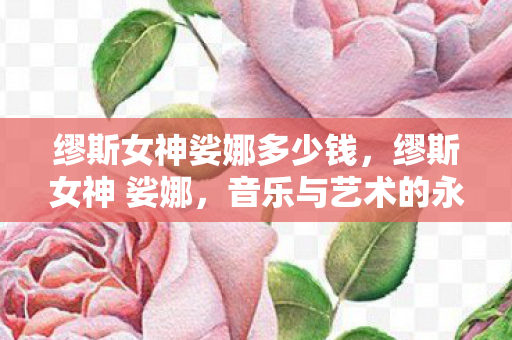 缪斯女神娑娜多少钱，缪斯女神 娑娜，音乐与艺术的永恒女神